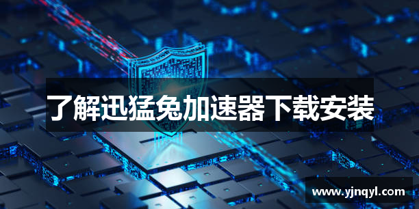 了解迅猛兔加速器下载安装